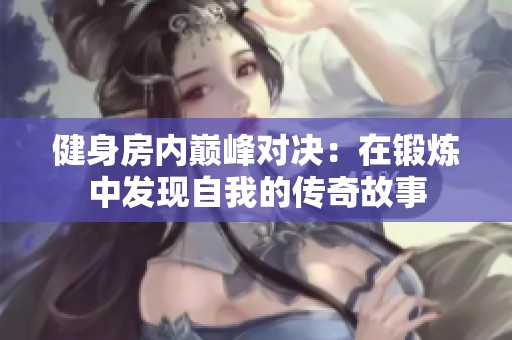 健身房内巅峰对决：在锻炼中发现自我的传奇故事