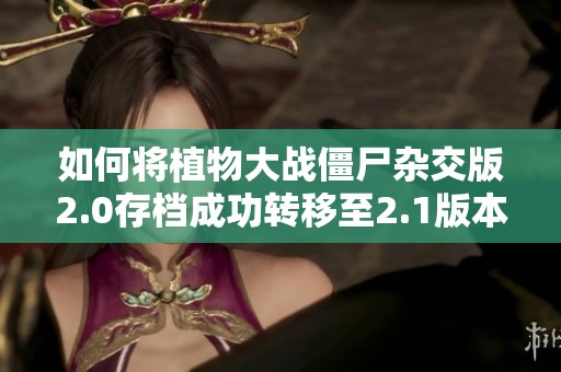 如何将植物大战僵尸杂交版2.0存档成功转移至2.1版本