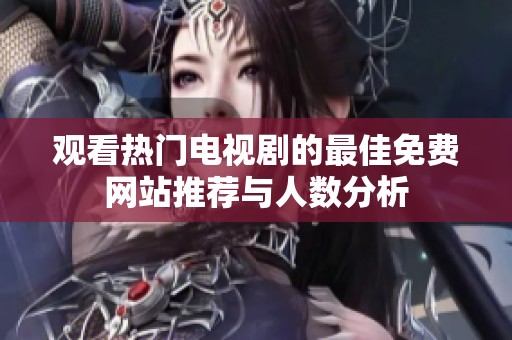 观看热门电视剧的最佳免费网站推荐与人数分析