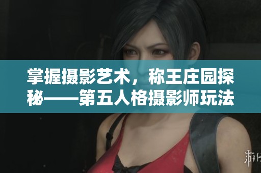 掌握摄影艺术，称王庄园探秘——第五人格摄影师玩法详尽指南