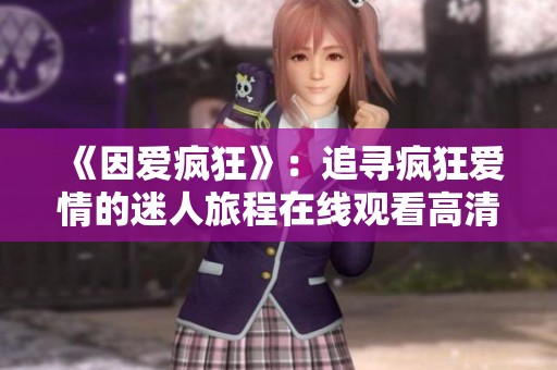 《因爱疯狂》：追寻疯狂爱情的迷人旅程在线观看高清完整版