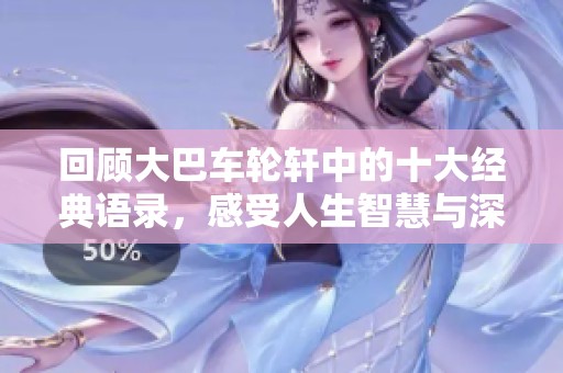 回顾大巴车轮轩中的十大经典语录，感受人生智慧与深刻哲理