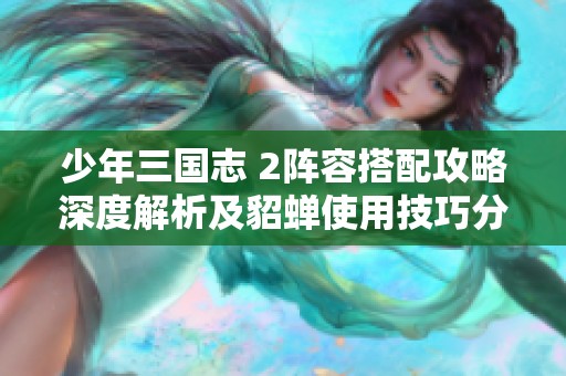 少年三国志 2阵容搭配攻略深度解析及貂蝉使用技巧分享