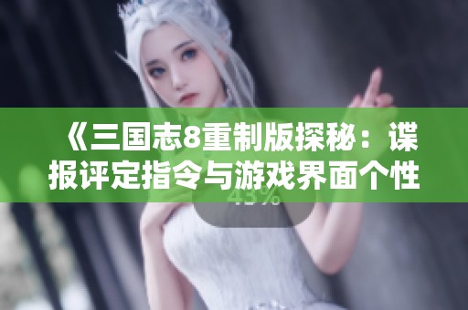《三国志8重制版探秘：谍报评定指令与游戏界面个性化设置解析》