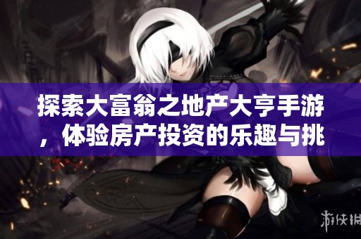 探索大富翁之地产大亨手游，体验房产投资的乐趣与挑战