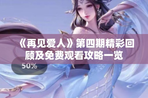 《再见爱人》第四期精彩回顾及免费观看攻略一览
