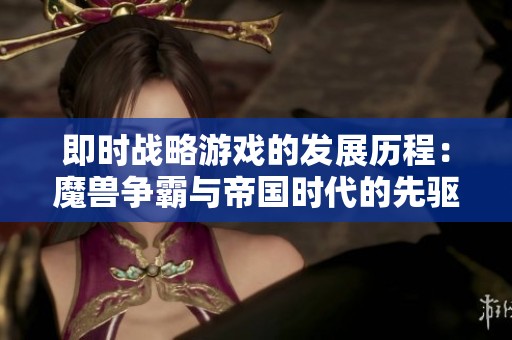 即时战略游戏的发展历程：魔兽争霸与帝国时代的先驱之争