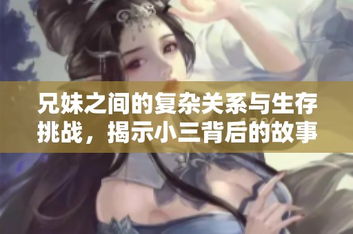 兄妹之间的复杂关系与生存挑战，揭示小三背后的故事