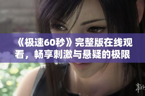 《极速60秒》完整版在线观看，畅享刺激与悬疑的极限时刻