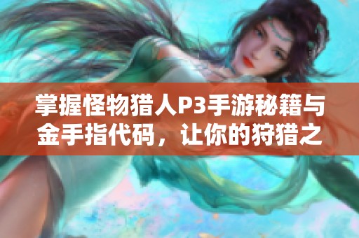 掌握怪物猎人P3手游秘籍与金手指代码，让你的狩猎之旅更加畅快无阻！