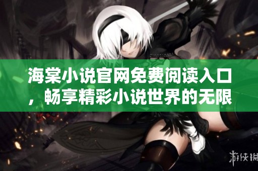 海棠小说官网免费阅读入口，畅享精彩小说世界的无限乐趣
