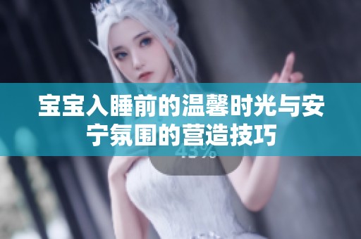 宝宝入睡前的温馨时光与安宁氛围的营造技巧