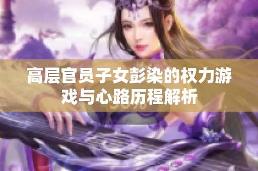 高层官员子女彭染的权力游戏与心路历程解析