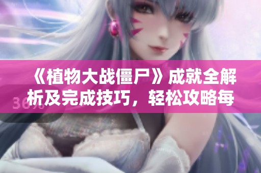 《植物大战僵尸》成就全解析及完成技巧，轻松攻略每个挑战