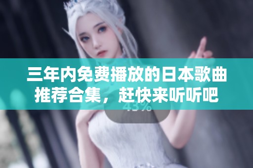 三年内免费播放的日本歌曲推荐合集，赶快来听听吧