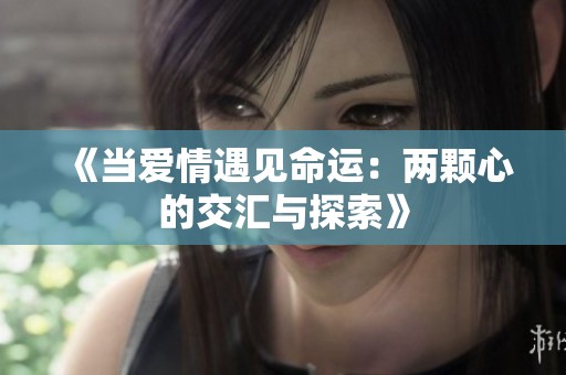 《当爱情遇见命运：两颗心的交汇与探索》