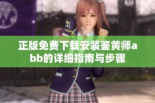 正版免费下载安装鉴黄师abb的详细指南与步骤