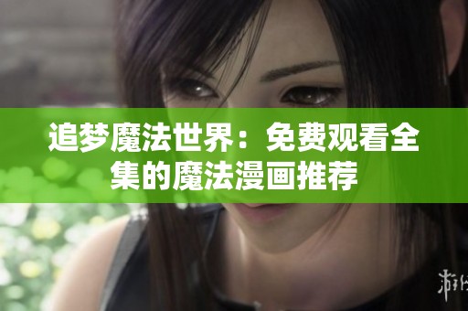 追梦魔法世界：免费观看全集的魔法漫画推荐