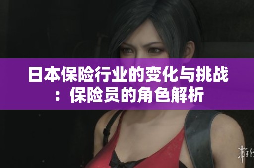 日本保险行业的变化与挑战：保险员的角色解析