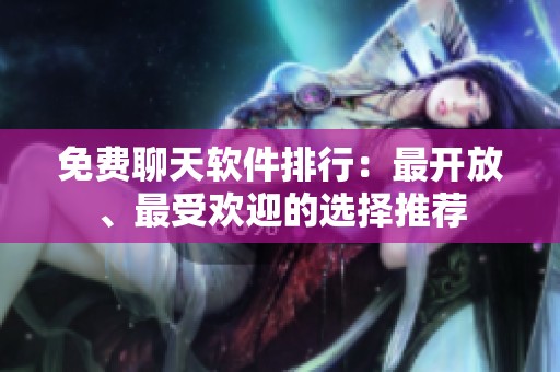 免费聊天软件排行：最开放、最受欢迎的选择推荐