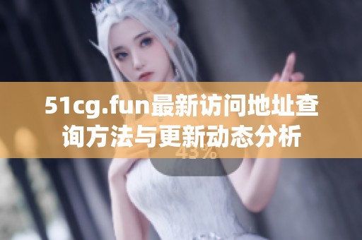 51cg.fun最新访问地址查询方法与更新动态分析