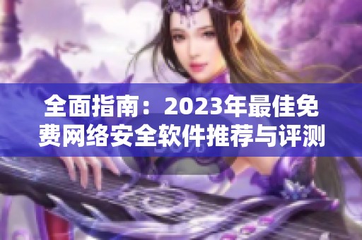 全面指南：2023年最佳免费网络安全软件推荐与评测