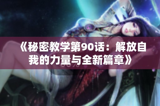 《秘密教学第90话：解放自我的力量与全新篇章》