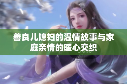 善良儿媳妇的温情故事与家庭亲情的暖心交织