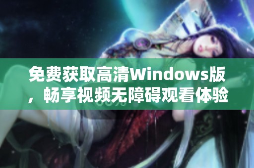 免费获取高清Windows版，畅享视频无障碍观看体验