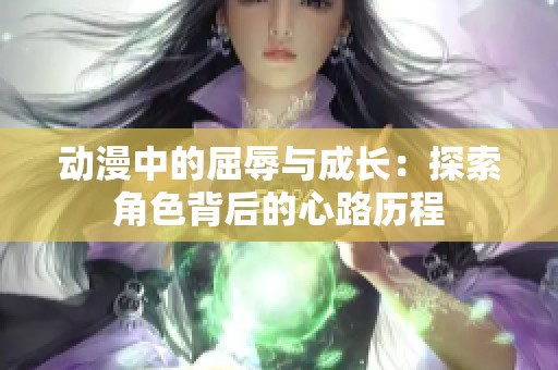 动漫中的屈辱与成长：探索角色背后的心路历程