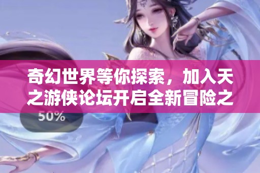 奇幻世界等你探索，加入天之游侠论坛开启全新冒险之旅