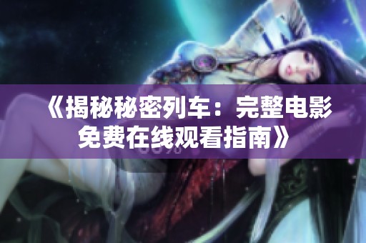 《揭秘秘密列车：完整电影免费在线观看指南》