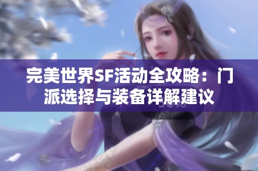 完美世界SF活动全攻略：门派选择与装备详解建议