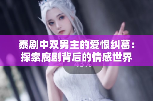 泰剧中双男主的爱恨纠葛：探索腐剧背后的情感世界