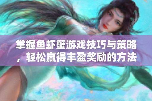掌握鱼虾蟹游戏技巧与策略，轻松赢得丰盈奖励的方法分享