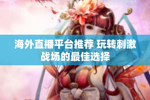 海外直播平台推荐 玩转刺激战场的最佳选择