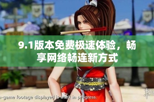9.1版本免费极速体验，畅享网络畅连新方式