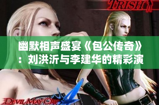 幽默相声盛宴《包公传奇》：刘洪沂与李建华的精彩演绎在线免费收听