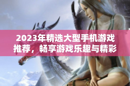 2023年精选大型手机游戏推荐，畅享游戏乐趣与精彩对战