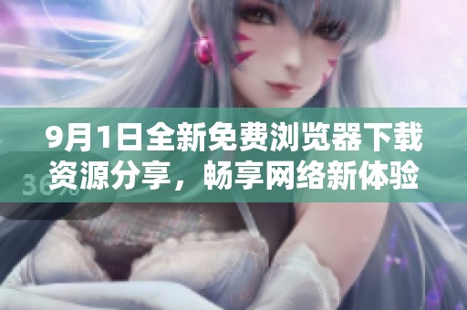 9月1日全新免费浏览器下载资源分享，畅享网络新体验