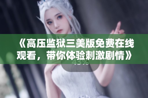 《高压监狱三美版免费在线观看，带你体验刺激剧情》