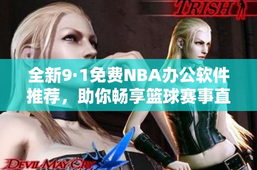 全新9·1免费NBA办公软件推荐，助你畅享篮球赛事直播体验