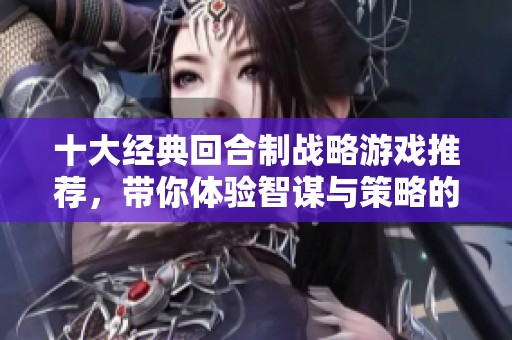 十大经典回合制战略游戏推荐，带你体验智谋与策略的魅力