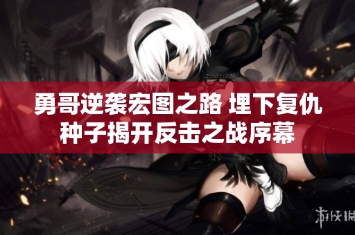 勇哥逆袭宏图之路 埋下复仇种子揭开反击之战序幕