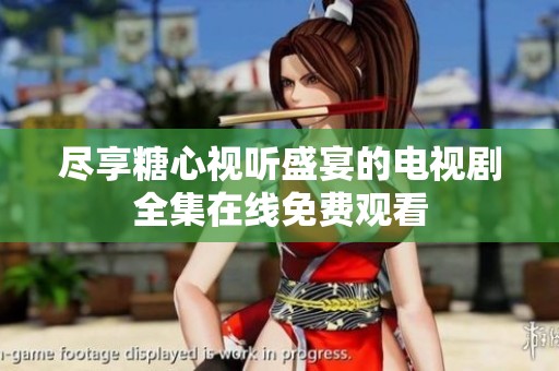 尽享糖心视听盛宴的电视剧全集在线免费观看