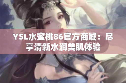 YSL水蜜桃86官方商城：尽享清新水润美肌体验
