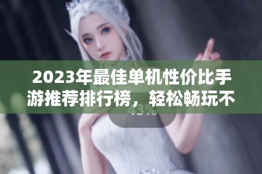 2023年最佳单机性价比手游推荐排行榜，轻松畅玩不花冤枉钱