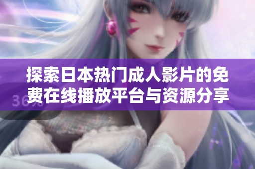 探索日本热门成人影片的免费在线播放平台与资源分享