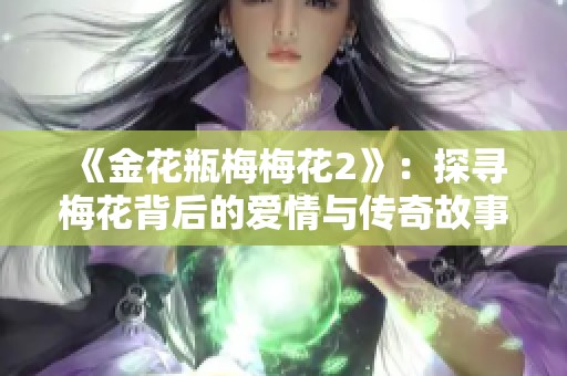 《金花瓶梅梅花2》：探寻梅花背后的爱情与传奇故事