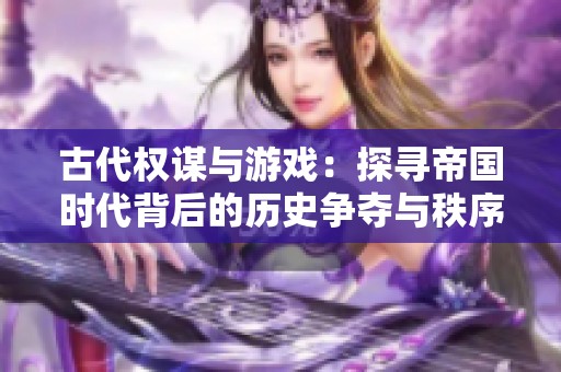 古代权谋与游戏：探寻帝国时代背后的历史争夺与秩序之道